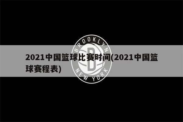 2021中国篮球比赛直播赛程表（不容错过的比赛时间表）-第2张图片-www.211178.com_果博福布斯